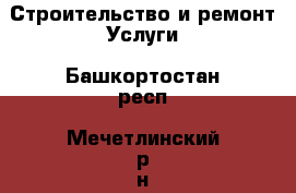 Строительство и ремонт Услуги. Башкортостан респ.,Мечетлинский р-н